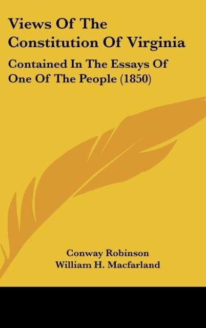 Views Of The Constitution Of Virginia: Contained In The Essays Of One Of The People (1850)