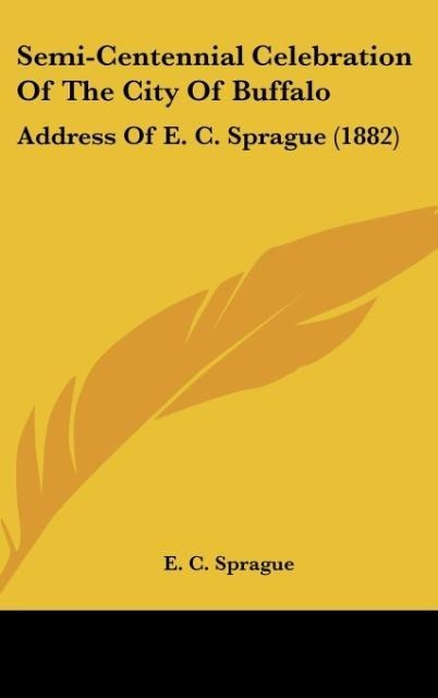 Semi-Centennial Celebration Of The City Of Buffalo: Address Of E. C. Sprague (1882)