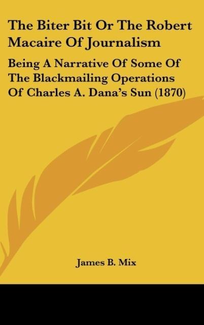The Biter Bit Or The Robert Macaire Of Journalism: Being A Narrative Of Some Of The Blackmailing Operations Of Charles A. Danas Sun (1870)
