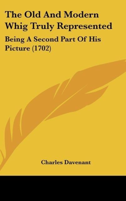 The Old And Modern Whig Truly Represented: Being A Second Part Of His Picture (1702)