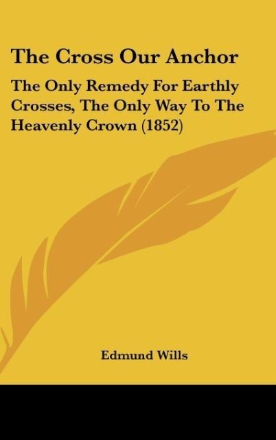 The Cross Our Anchor: The Only Remedy For Earthly Crosses, The Only Way To The Heavenly Crown (1852)