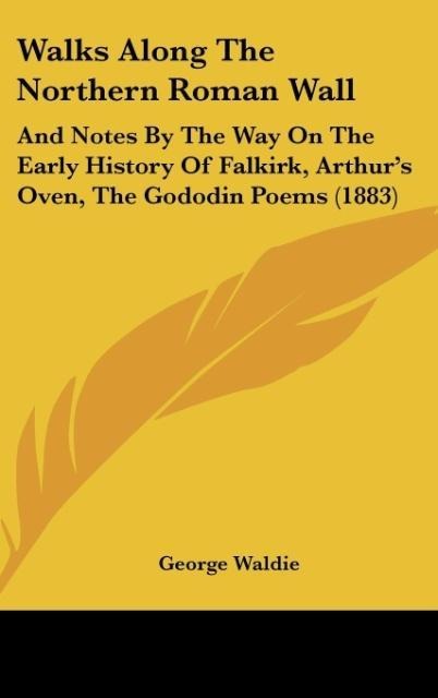Walks Along The Northern Roman Wall: And Notes By The Way On The Early History Of Falkirk, Arthurs Oven, The Gododin Poems (1883)