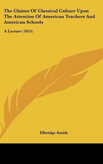 The Claims Of Classical Culture Upon The Attention Of American Teachers And American Schools: A Lecture (1855)