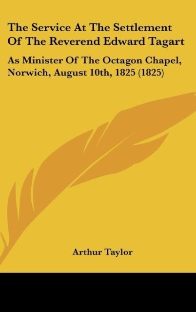 The Service At The Settlement Of The Reverend Edward Tagart: As Minister Of The Octagon Chapel, Norwich, August 10th, 1825 (1825)