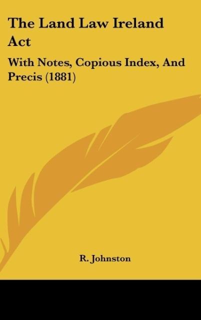 The Land Law Ireland Act: With Notes, Copious Index, And Precis (1881)