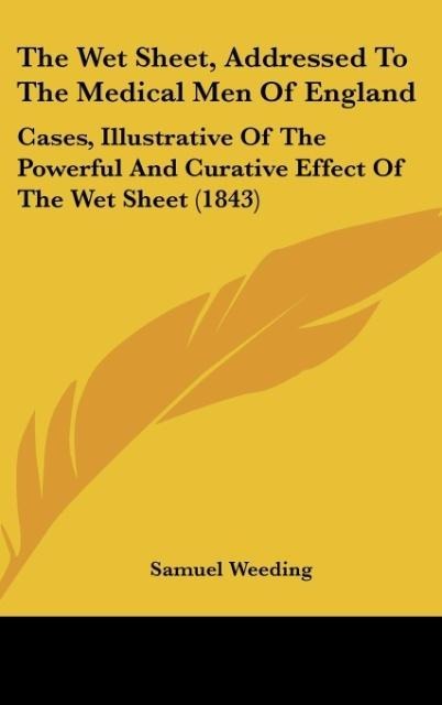 The Wet Sheet, Addressed To The Medical Men Of England: Cases, Illustrative Of The Powerful And Curative Effect Of The Wet Sheet (1843)