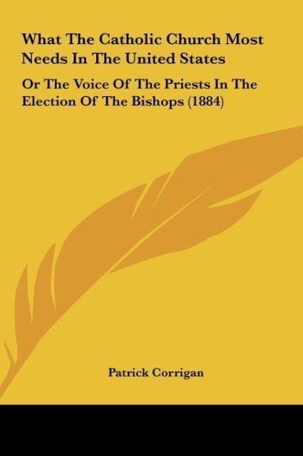 What The Catholic Church Most Needs In The United States: Or The Voice Of The Priests In The Election Of The Bishops (1884)