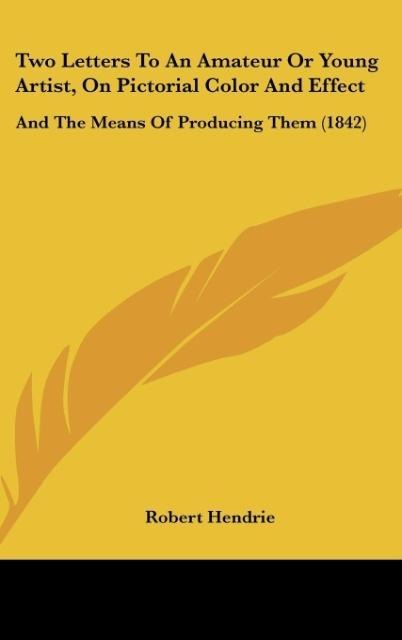 Two Letters To An Amateur Or Young Artist, On Pictorial Color And Effect: And The Means Of Producing Them (1842)
