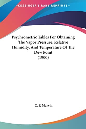 Psychrometric Tables For Obtaining The Vapor Pressure, Relative Humidity, And Temperature Of The Dew Point (1900)