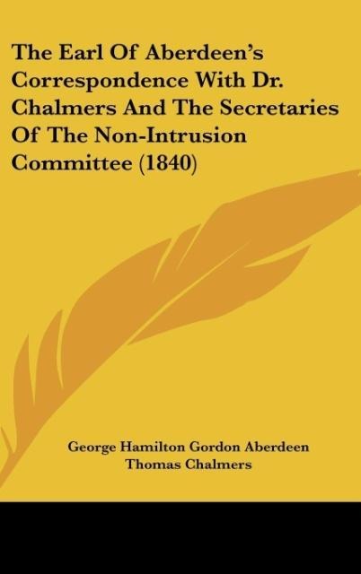 The Earl Of Aberdeens Correspondence With Dr. Chalmers And The Secretaries Of The Non-Intrusion Committee (1840)