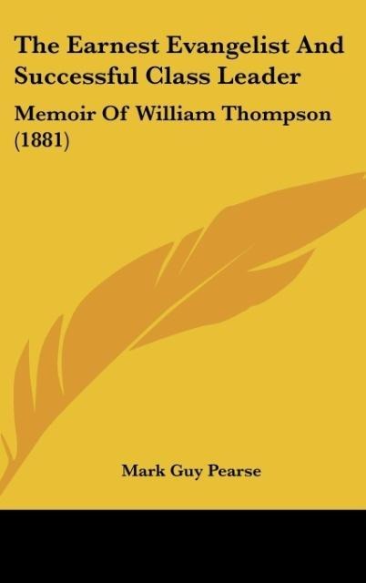 The Earnest Evangelist And Successful Class Leader: Memoir Of William Thompson (1881)