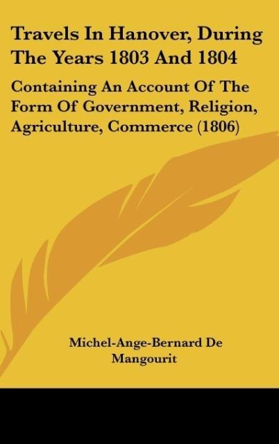 Travels In Hanover, During The Years 1803 And 1804: Containing An Account Of The Form Of Government, Religion, Agriculture, Commerce (1806)