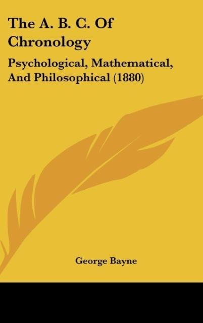 The A. B. C. Of Chronology: Psychological, Mathematical, And Philosophical (1880)
