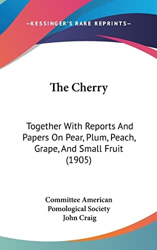 The Cherry: Together With Reports And Papers On Pear, Plum, Peach, Grape, And Small Fruit (1905)