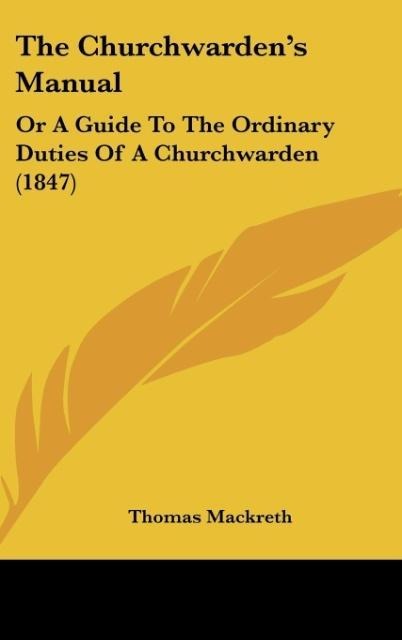 The Churchwardens Manual: Or A Guide To The Ordinary Duties Of A Churchwarden (1847)