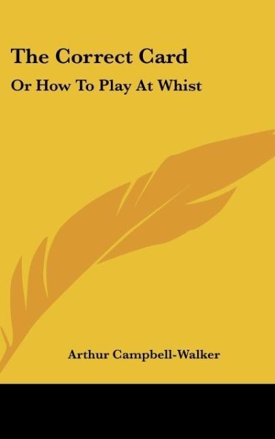 The Correct Card: Or How To Play At Whist: A Whist Catechism (1877)