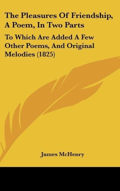 The Pleasures Of Friendship, A Poem, In Two Parts: To Which Are Added A Few Other Poems, And Original Melodies (1825)