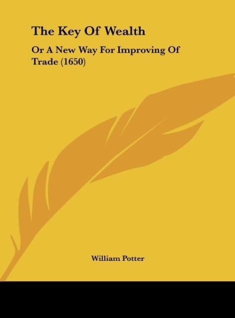 The Key Of Wealth: Or A New Way For Improving Of Trade (1650)