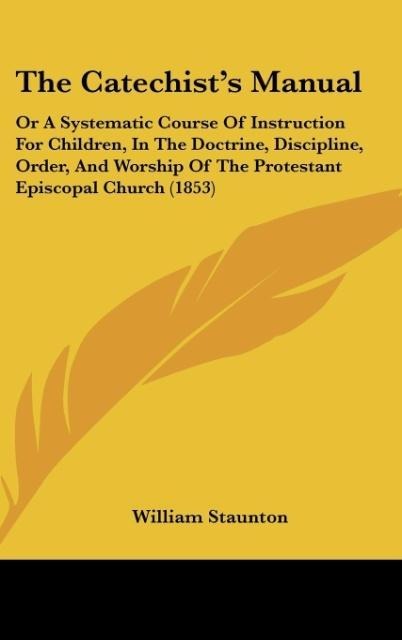 The Catechists Manual: Or A Systematic Course Of Instruction For Children, In The Doctrine, Discipline, Order, And Worship Of The Protestant Episcopal Church (1853)