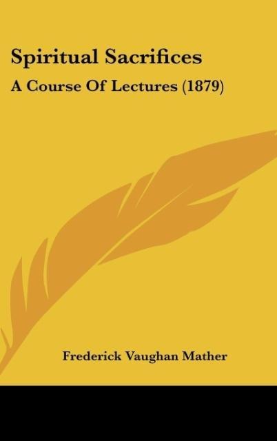 Spiritual Sacrifices: A Course Of Lectures (1879)