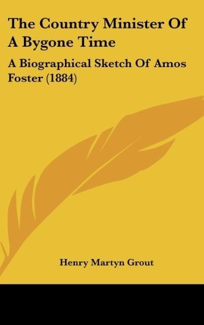 The Country Minister Of A Bygone Time: A Biographical Sketch Of Amos Foster (1884)