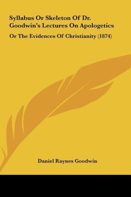 Syllabus Or Skeleton Of Dr. Goodwins Lectures On Apologetics: Or The Evidences Of Christianity (1874)