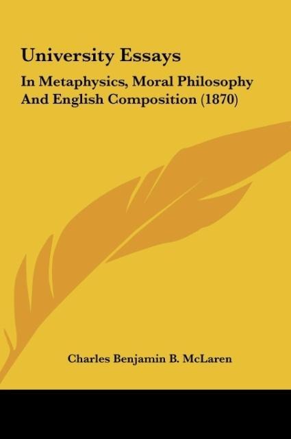 University Essays: In Metaphysics, Moral Philosophy And English Composition (1870)