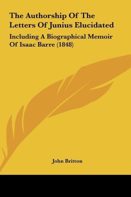 The Authorship Of The Letters Of Junius Elucidated: Including A Biographical Memoir Of Isaac Barre (1848)