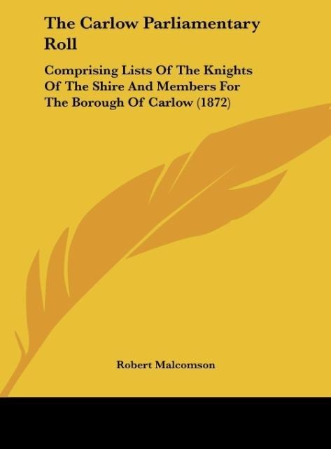 The Carlow Parliamentary Roll: Comprising Lists Of The Knights Of The Shire And Members For The Borough Of Carlow (1872)