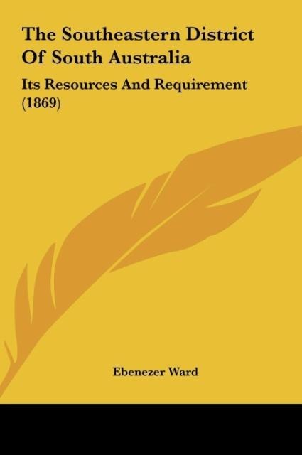 The Southeastern District Of South Australia: Its Resources And Requirement (1869)