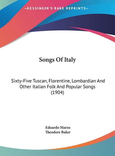 Songs Of Italy: Sixty-Five Tuscan, Florentine, Lombardian And Other Italian Folk And Popular Songs (1904)