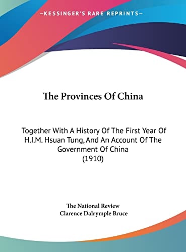 The Provinces Of China: Together With A History Of The First Year Of H.I.M. Hsuan Tung, And An Account Of The Government Of China (1910)