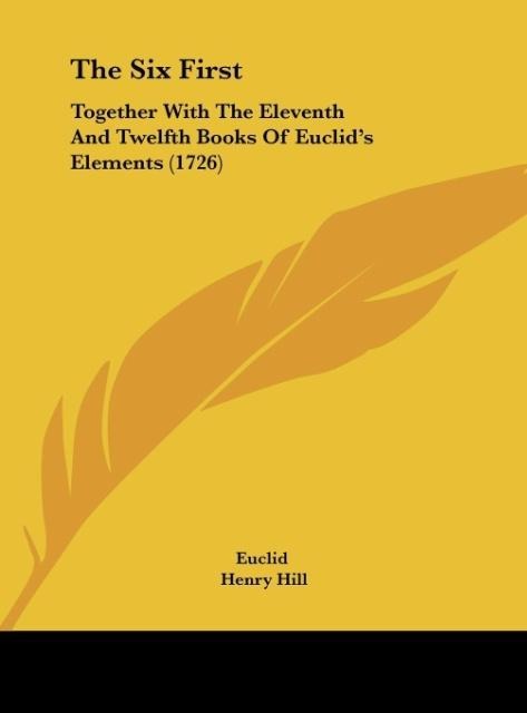 The Six First: Together With The Eleventh And Twelfth Books Of Euclids Elements (1726)