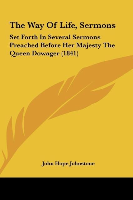 The Way Of Life, Sermons: Set Forth In Several Sermons Preached Before Her Majesty The Queen Dowager (1841)