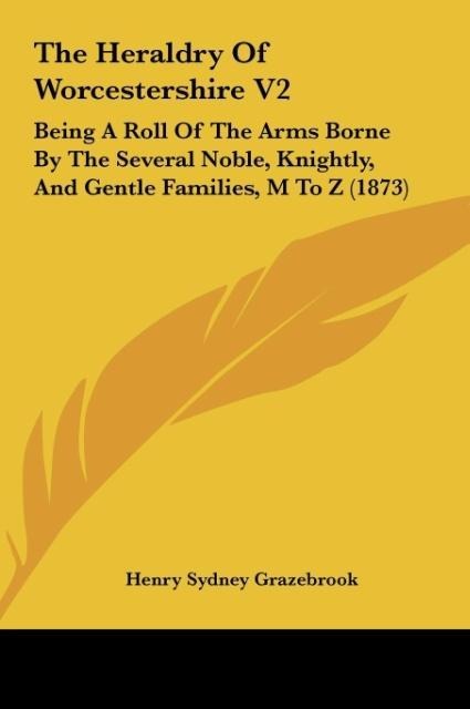 The Heraldry Of Worcestershire V2: Being A Roll Of The Arms Borne By The Several Noble, Knightly, And Gentle Families, M To Z (1873)