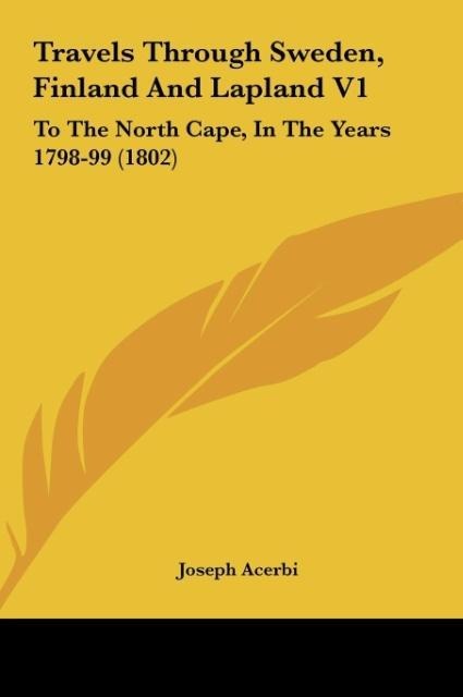 Travels Through Sweden, Finland And Lapland V1: To The North Cape, In The Years 1798-99 (1802)