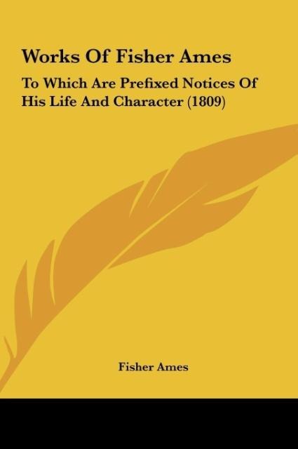 Works Of Fisher Ames: To Which Are Prefixed Notices Of His Life And Character (1809)