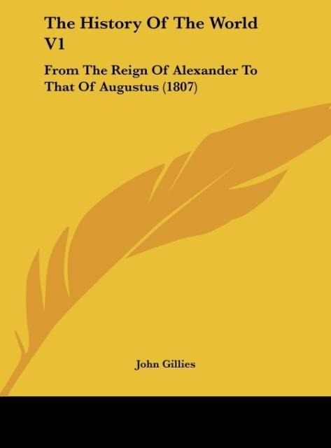 The History Of The World V1: From The Reign Of Alexander To That Of Augustus (1807)