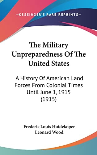 The Military Unpreparedness Of The United States: A History Of American Land Forces From Colonial Times Until June 1, 1915 (1915)