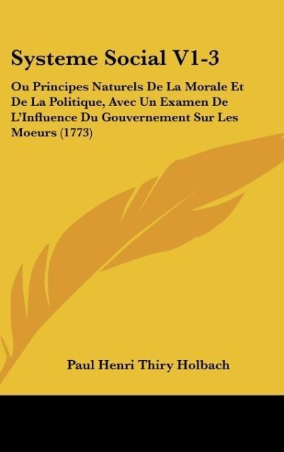 Systeme Social V1-3: Ou Principes Naturels De La Morale Et De La Politique, Avec Un Examen De LInfluence Du Gouvernement Sur Les Moeurs (1773)