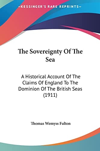 The Sovereignty Of The Sea: A Historical Account Of The Claims Of England To The Dominion Of The British Seas (1911)