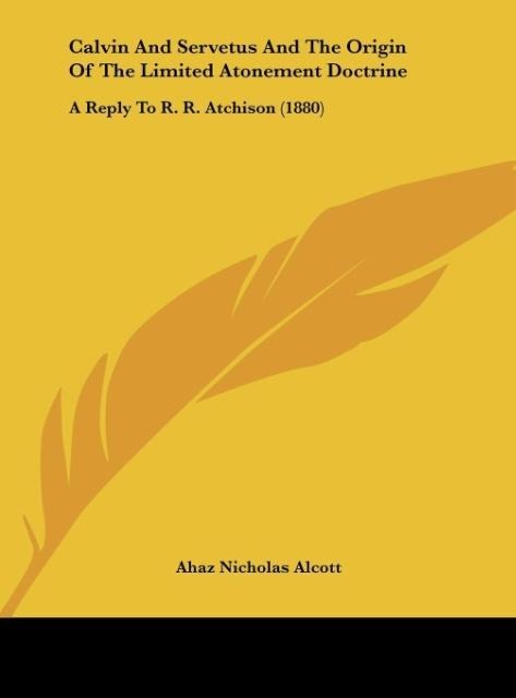 Calvin And Servetus And The Origin Of The Limited Atonement Doctrine: A Reply To R. R. Atchison (1880)