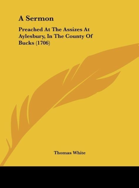 A Sermon: Preached At The Assizes At Aylesbury, In The County Of Bucks (1706)