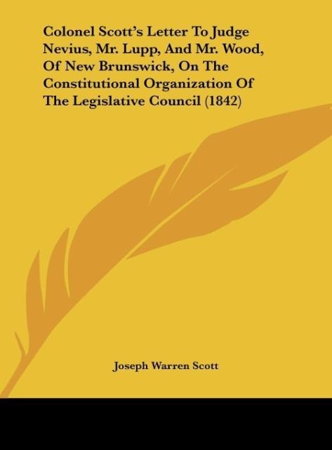 Colonel Scotts Letter To Judge Nevius, Mr. Lupp, And Mr. Wood, Of New Brunswick, On The Constitutional Organization Of The Legislative Council (1842)