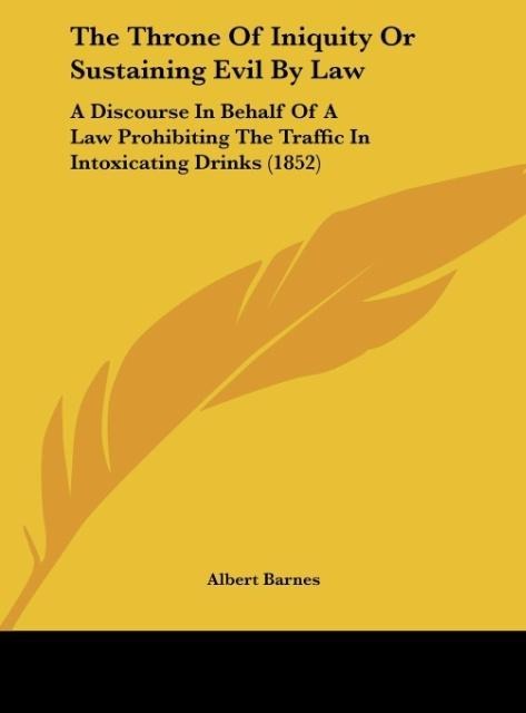 The Throne Of Iniquity Or Sustaining Evil By Law: A Discourse In Behalf Of A Law Prohibiting The Traffic In Intoxicating Drinks (1852)