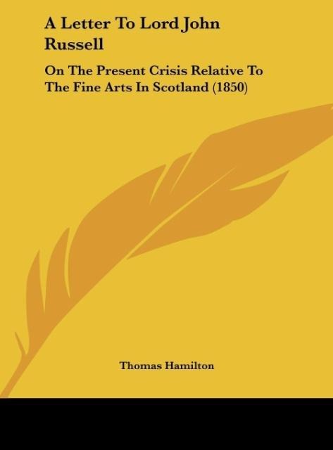 A Letter To Lord John Russell: On The Present Crisis Relative To The Fine Arts In Scotland (1850)