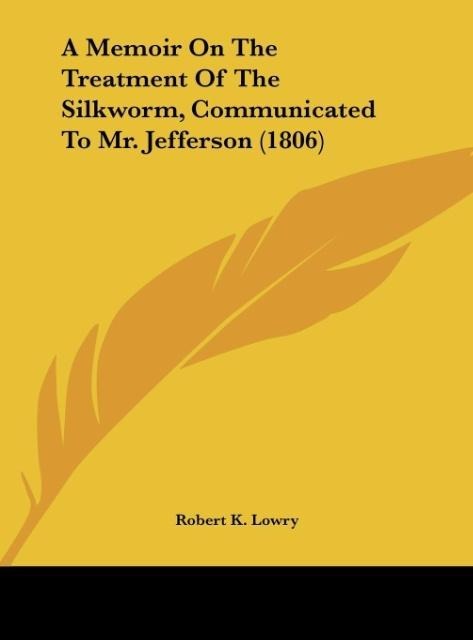 A Memoir On The Treatment Of The Silkworm, Communicated To Mr. Jefferson (1806)