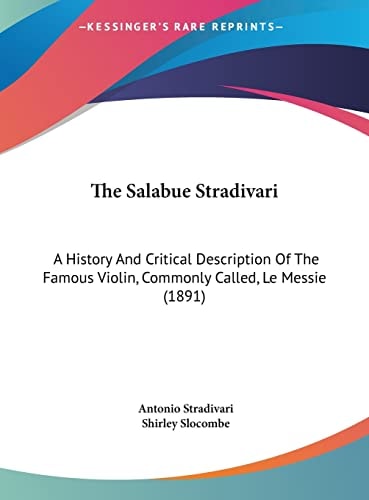 The Salabue Stradivari: A History And Critical Description Of The Famous Violin, Commonly Called, Le Messie (1891)