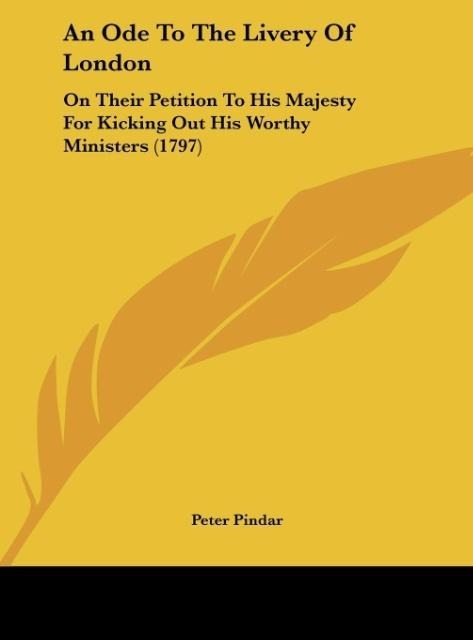 An Ode To The Livery Of London: On Their Petition To His Majesty For Kicking Out His Worthy Ministers (1797)