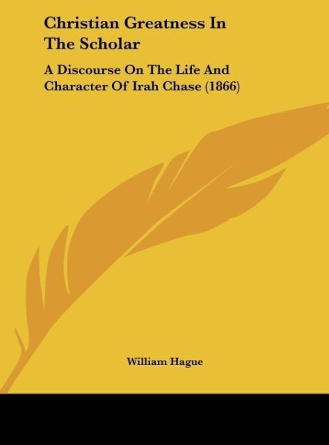 Christian Greatness In The Scholar: A Discourse On The Life And Character Of Irah Chase (1866)